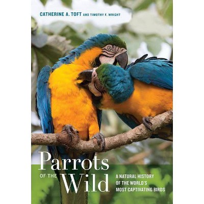 Parrots of the Wild - by  Catherine A Toft & Timothy F Wright (Hardcover)