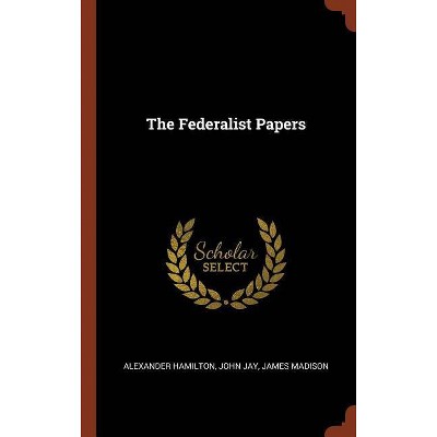 The Federalist Papers - by  Alexander Hamilton & John Jay & James Madison (Hardcover)