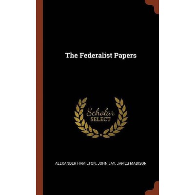 The Federalist Papers - by  Alexander Hamilton & John Jay & James Madison (Hardcover)