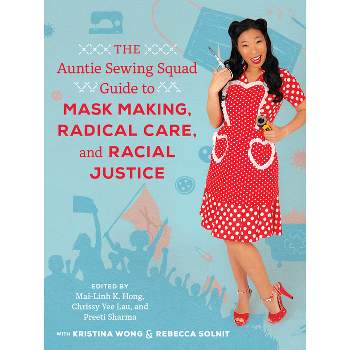 The Auntie Sewing Squad Guide to Mask Making, Radical Care, and Racial Justice - by  Mai-Linh K Hong & Chrissy Yee Lau & Preeti Sharma (Paperback)