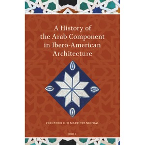 A History of the Arab Component in Ibero-American Architecture - (Islamicate and Ibero-American World Connections) (Hardcover) - 1 of 1