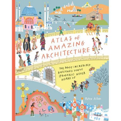 Atlas of Amazing Architecture - by  Peter Allen (Hardcover)