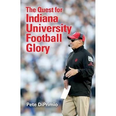 The Quest for Indiana University Football Glory - by  Pete Diprimio (Paperback)