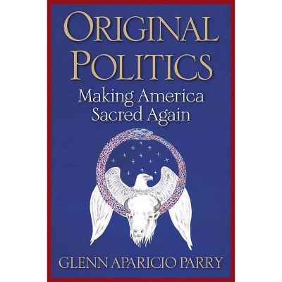 Original Politics - by  Glenn Aparicio Parry (Paperback)