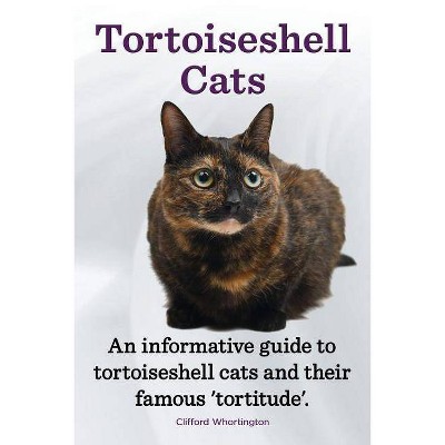 Tortoiseshell Cats. an Informative Guide to Tortoiseshell Cats and Their Famous 'Tortitude'. - by  Clifford Whortington (Paperback)