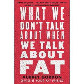 What We Don't Talk about When We Talk about Fat - by Aubrey Gordon