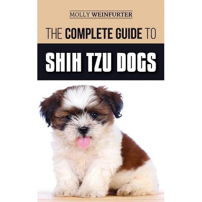 The Complete Guide to Shih Tzu Dogs - by  Molly Weinfurter (Hardcover)