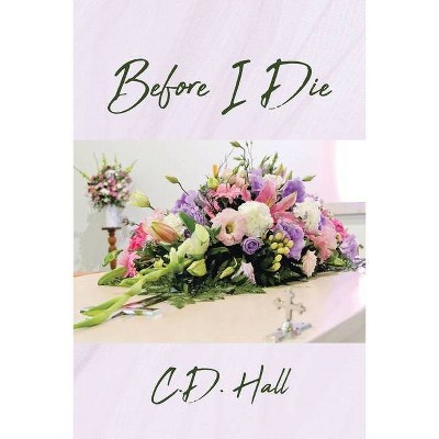 Before I Die - by  C D Hall (Paperback)