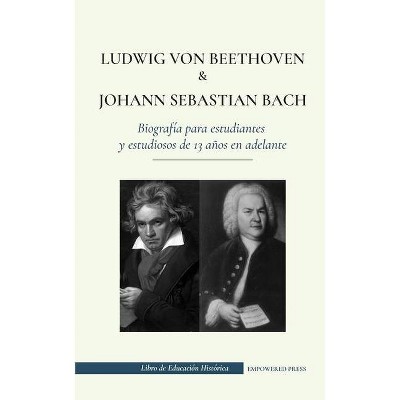 Ludwig van Beethoven y Johann Sebastian Bach - Biografía para estudiantes y estudiosos de 13 años en adelante - by  Empowered Press (Paperback)