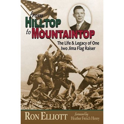 From Hilltop to Mountaintop The Life & Legacy of One Iwo Jima Flag Raiser - by  Ron Elliott (Paperback)