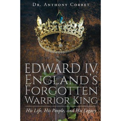 Edward IV, England's Forgotten Warrior King - by  Anthony Corbet (Paperback)