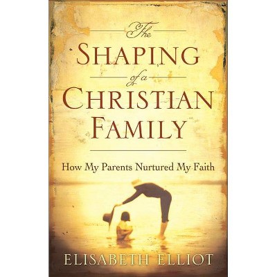 The Shaping of a Christian Family - by  Elisabeth Elliot (Paperback)