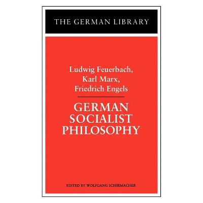 German Socialist Philosophy: Ludwig Feuerbach, Karl Marx, Friedrich Engels - by  Wolfgang Schirmacher (Paperback)