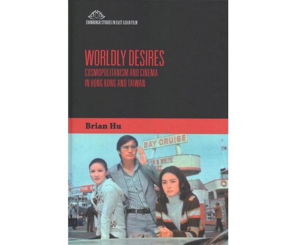 Worldly Desires : Cosmopolitanism and Cinema in Hong Kong and Taiwan -  by Brian Hu (Hardcover)