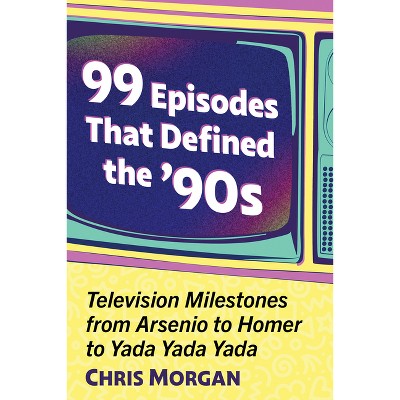 99 Episodes That Defined the '90s - by  Chris Morgan (Paperback)