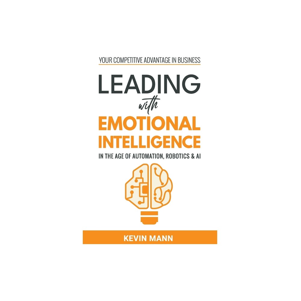 Leading with Emotional Intelligence - In the Age of Automation, Robotics & AI - by Kevin Mann (Hardcover)