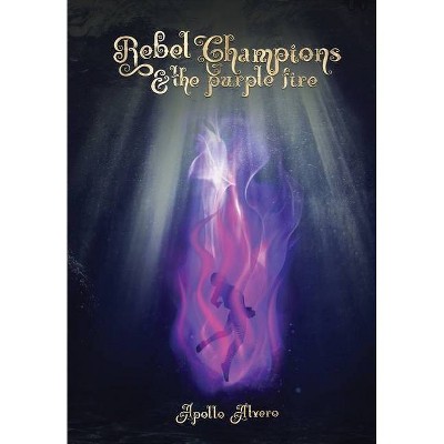 Rebel Champions and the Purple Fire - by  Apollo Alvero (Hardcover)