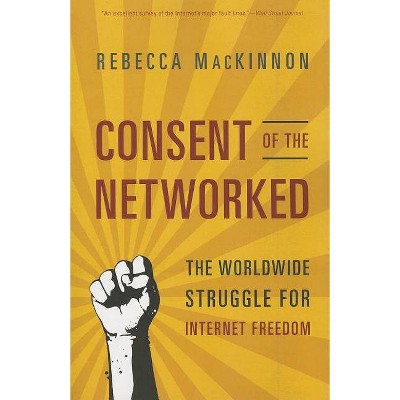 Consent of the Networked - by  Rebecca MacKinnon (Paperback)