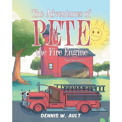 The Adventures of Pete the Fire Engine - by  Dennis W Ault (Paperback)