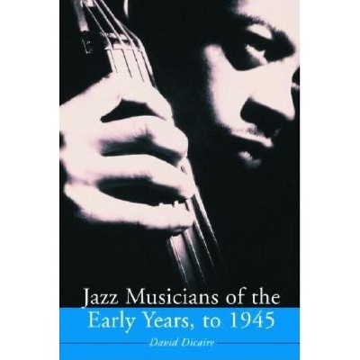 Jazz Musicians of the Early Years, to 1945 - by  David Dicaire (Paperback)
