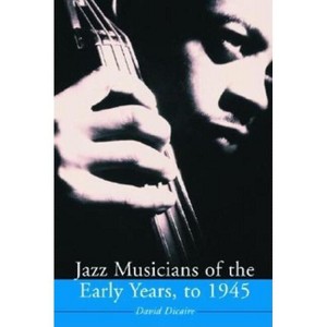 Jazz Musicians of the Early Years, to 1945 - by  David Dicaire (Paperback) - 1 of 1