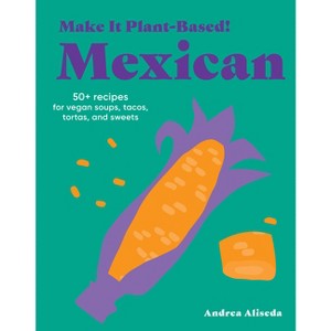 Make It Plant-Based! Mexican - (Make It Plant-Based! Cookbooks) by  Andrea Aliseda (Hardcover) - 1 of 1