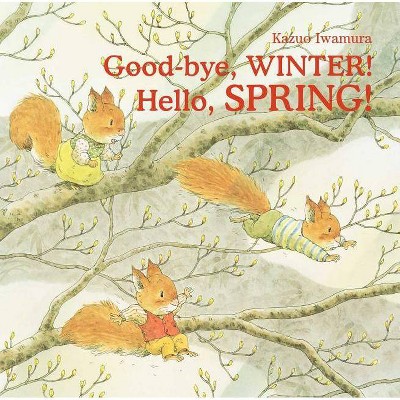 Good-Bye, Winter! Hello, Spring! - by  Kazuo Iwamura (Hardcover)