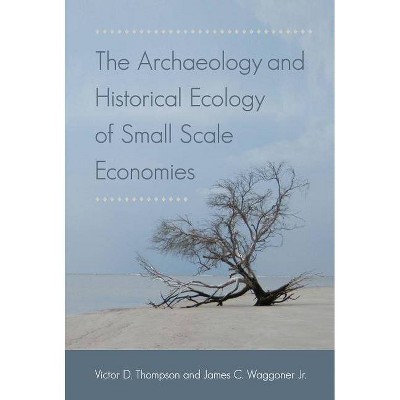The Archaeology and Historical Ecology of Small Scale Economies - by  Victor D Thompson & James C Waggoner (Paperback)