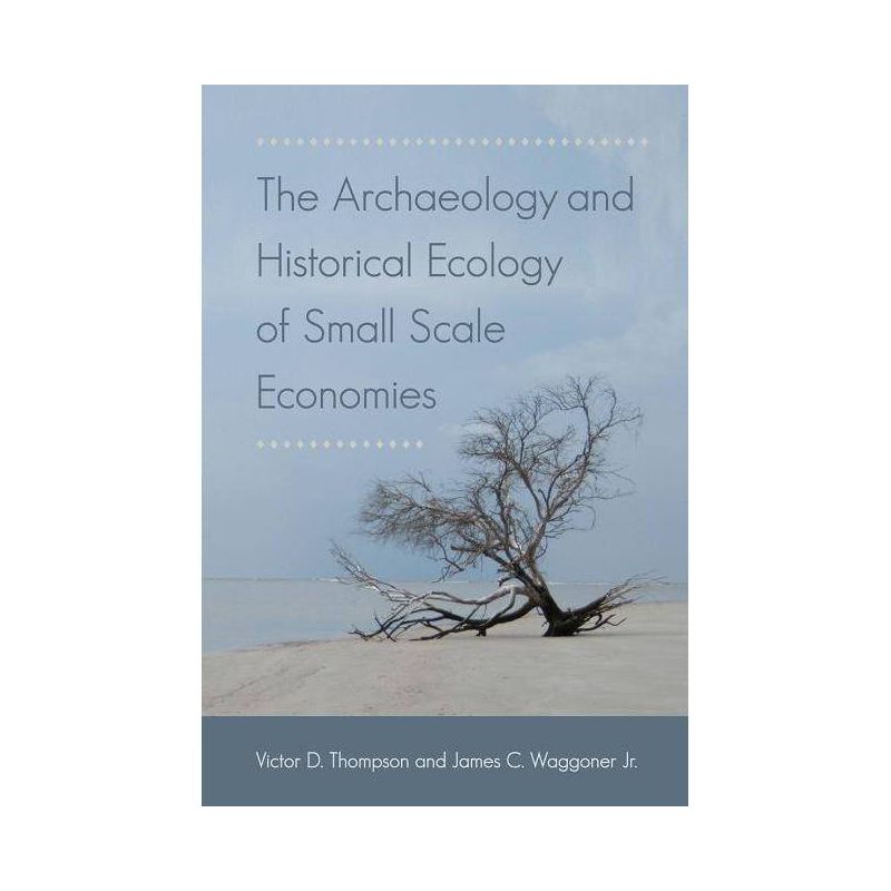 The Archaeology and Historical Ecology of Small Scale Economies - by  Victor D Thompson & James C Waggoner (Paperback), 1 of 2