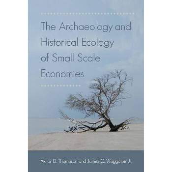 The Archaeology and Historical Ecology of Small Scale Economies - by  Victor D Thompson & James C Waggoner (Paperback)