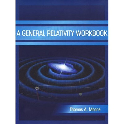 A General Relativity Workbook - by  Thomas a Moore (Paperback)