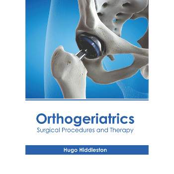 Orthogeriatrics: Surgical Procedures and Therapy - by  Hugo Hiddleston (Hardcover)