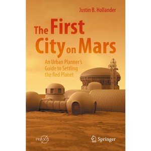 The First City on Mars: An Urban Planner's Guide to Settling the Red Planet - by  Justin B Hollander (Paperback) - 1 of 1
