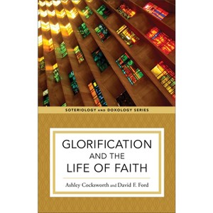 Glorification and the Life of Faith - (Soteriology and Doxology) by  Ashley Cocksworth & David F Ford (Paperback) - 1 of 1