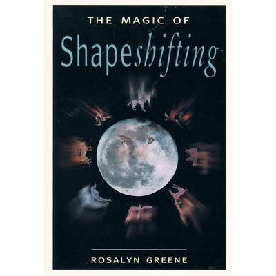 The Magic of Shapeshifting - by  Rosalyn Greene (Paperback)