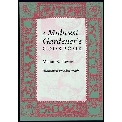 A Midwest Gardener's Cookbook - by  Marian K Towne (Paperback)