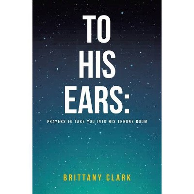 To His Ears - by  Brittany Clark (Paperback)