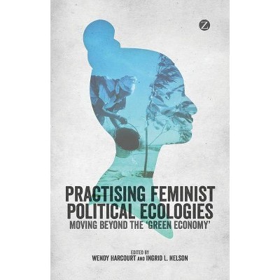 Practising Feminist Political Ecologies - by  Wendy Harcourt & Ingrid L Nelson (Paperback)