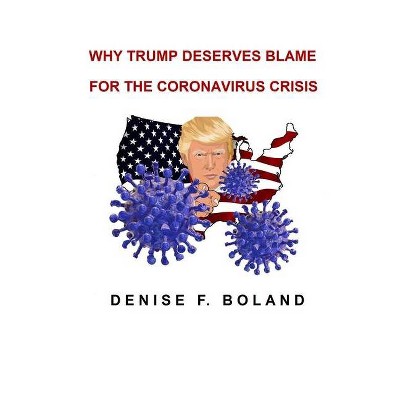 Why Trump Deserves Blame for the Coronavirus Crisis - by  Denise Boland (Paperback)