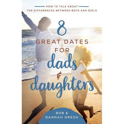 8 Great Dates for Dads and Daughters - by  Dannah Gresh & Bob Gresh (Paperback)