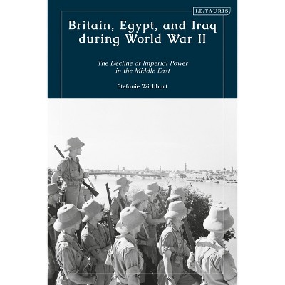 Britain, Egypt, and Iraq During World War II - by  Stefanie Wichhart (Hardcover)
