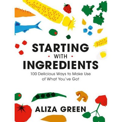 Starting with Ingredients - by  Aliza Green (Paperback)