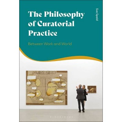 The Philosophy of Curatorial Practice - by  Sue Spaid (Hardcover)