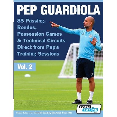 Pep Guardiola - 85 Passing, Rondos, Possession Games & Technical Circuits Direct from Pep's Training Sessions - (Volume) (Paperback)