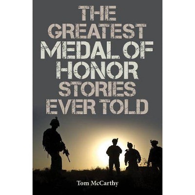 The Greatest Medal of Honor Stories Ever Told - by  Tom McCarthy (Paperback)