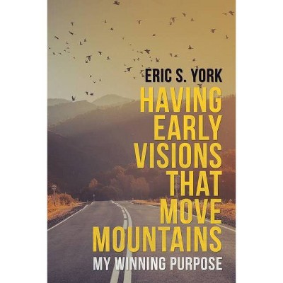 Having Early Visions That Move Mountains - by  Eric S York (Paperback)