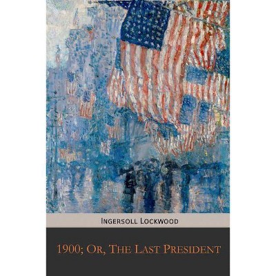 1900; Or, The Last President - by  Ingersoll Lockwood (Paperback)