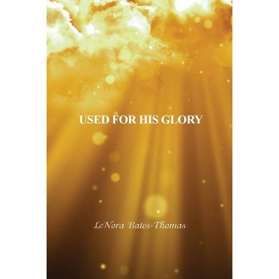 Used for His Glory - by  Lenora Bates-Thomas (Paperback)