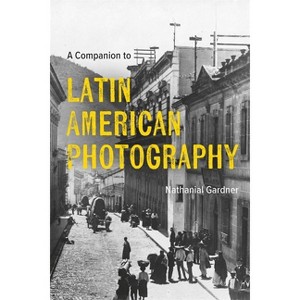 A Companion to Latin American Photography - by  Nathanial Gardner (Hardcover) - 1 of 1