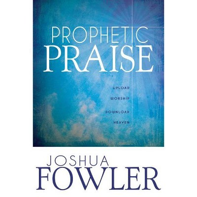 Prophetic Praise - by  Joshua Fowler (Paperback)